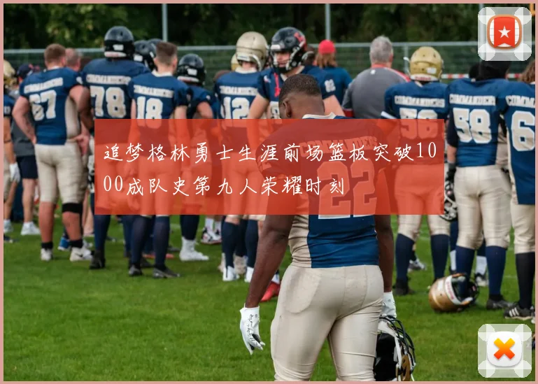 追梦格林勇士生涯前场篮板突破1000成队史第九人荣耀时刻