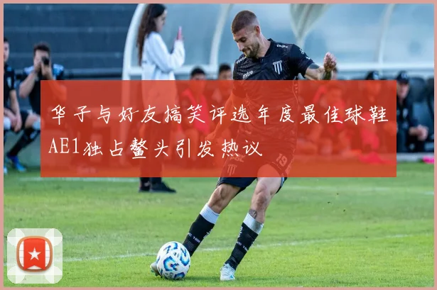 华子与好友搞笑评选年度最佳球鞋AE1独占鳌头引发热议