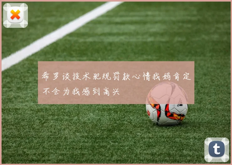 希罗谈技术犯规罚款心情我妈肯定不会为我感到高兴