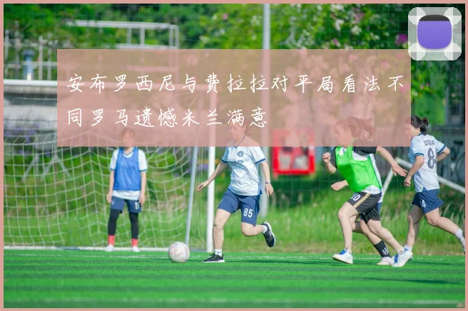 安布罗西尼与费拉拉对平局看法不同罗马遗憾米兰满意
