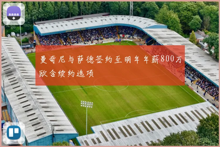 曼奇尼与萨德签约至明年年薪800万欧含续约选项