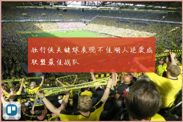 独行侠关键球表现不佳湖人逆袭成联盟最佳战队