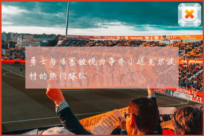 勇士与活塞被视为争夺小迈克尔波特的热门球队