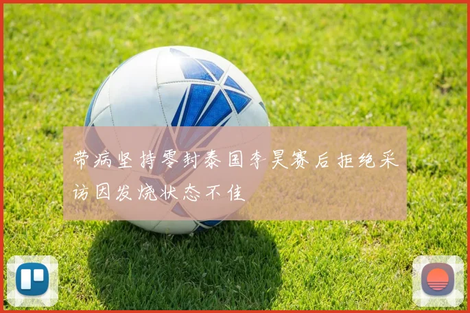 带病坚持零封泰国李昊赛后拒绝采访因发烧状态不佳