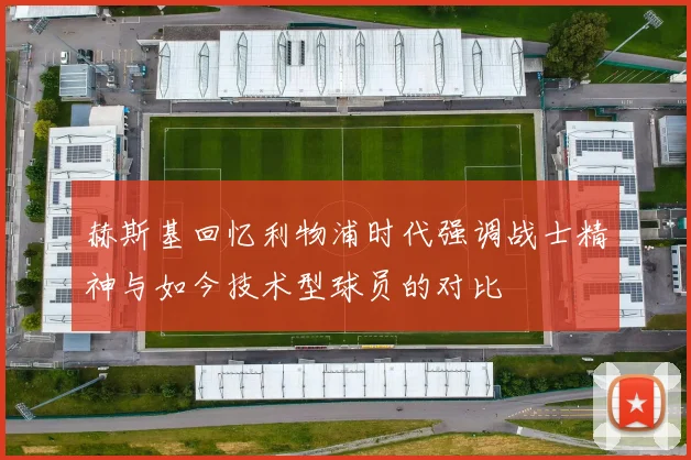 赫斯基回忆利物浦时代强调战士精神与如今技术型球员的对比