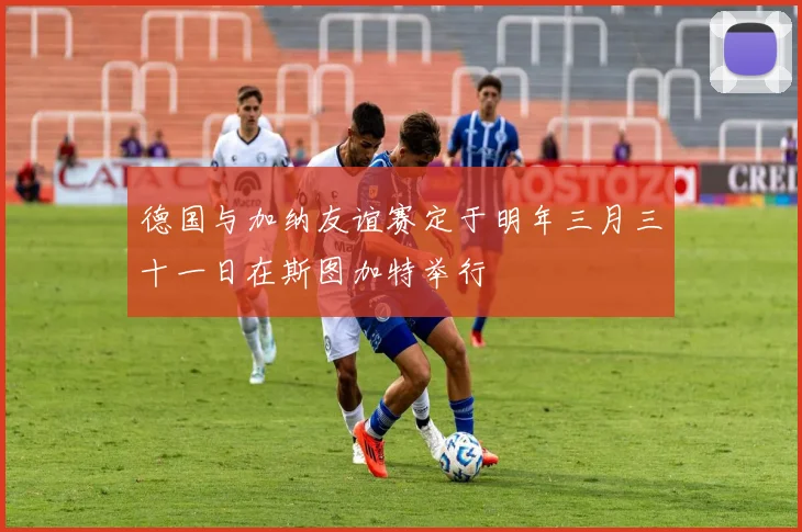 德国与加纳友谊赛定于明年三月三十一日在斯图加特举行
