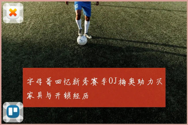 字母哥回忆新秀赛季OJ梅奥助力买家具与开锁经历