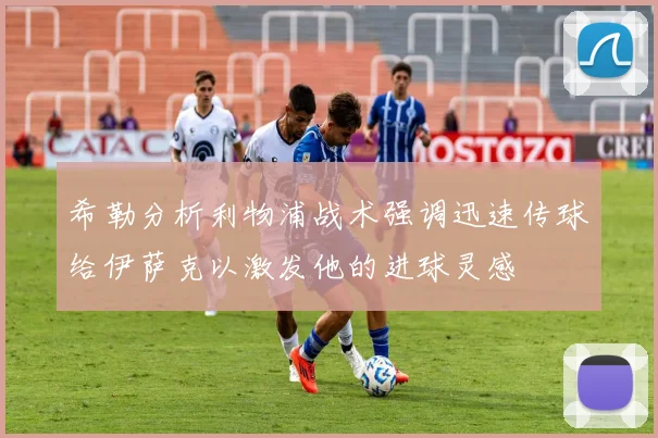 希勒分析利物浦战术强调迅速传球给伊萨克以激发他的进球灵感