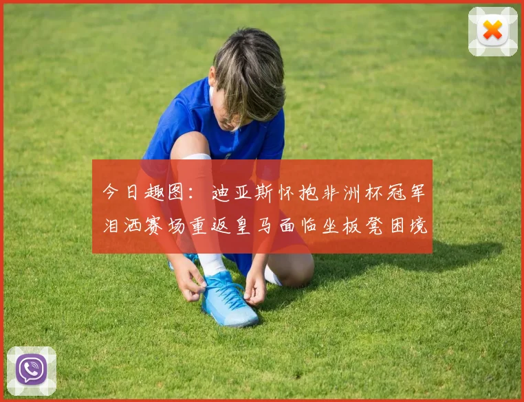 今日趣图：迪亚斯怀抱非洲杯冠军泪洒赛场重返皇马面临坐板凳困境