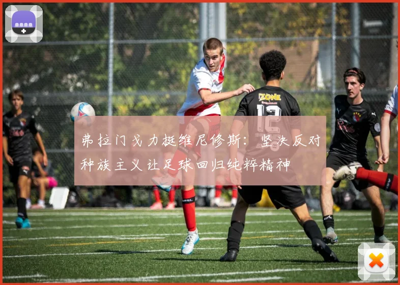 弗拉门戈力挺维尼修斯：坚决反对种族主义让足球回归纯粹精神