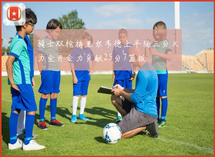 骑士双枪梅里尔韦德上半场三分火力全开合力贡献25分7篮板