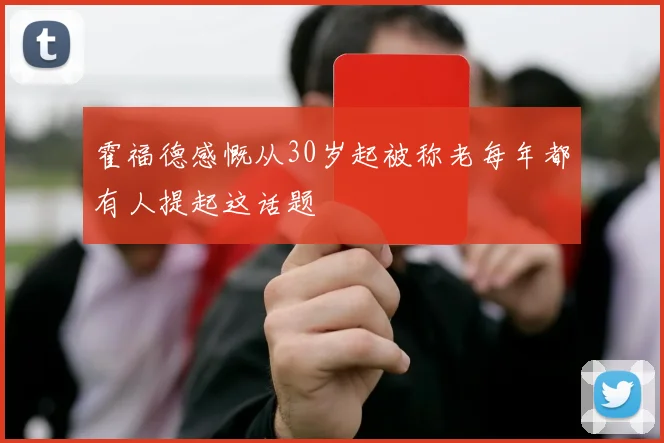霍福德感慨从30岁起被称老每年都有人提起这话题