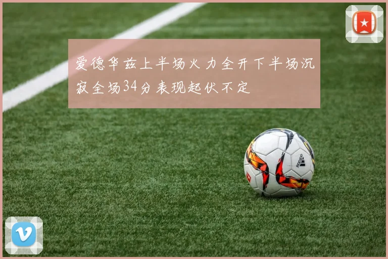 爱德华兹上半场火力全开下半场沉寂全场34分表现起伏不定