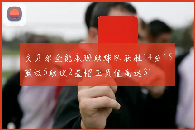 戈贝尔全能表现助球队获胜14分15篮板5助攻2盖帽正负值高达31