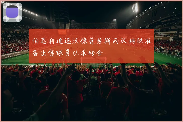 伯恩利追逐沃德普劳斯西汉姆联准备出售球员以求转会