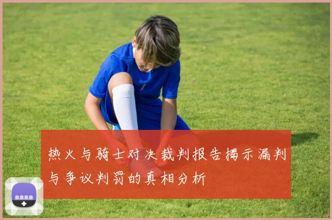 热火与骑士对决裁判报告揭示漏判与争议判罚的真相分析